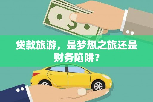 观音贷款旅游，是梦想之旅还是财务陷阱？