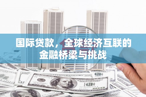 观音国际贷款，全球经济互联的金融桥梁与挑战