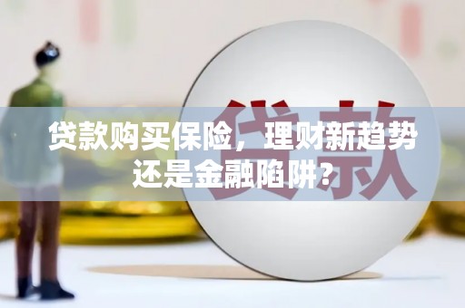 观音贷款购买保险，理财新趋势还是金融陷阱？