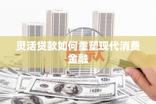观音灵活贷款如何重塑现代消费金融