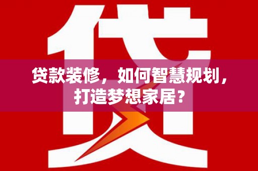 观音贷款装修，如何智慧规划，打造梦想家居？