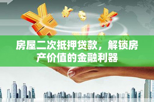 观音房屋二次抵押贷款，解锁房产价值的金融利器