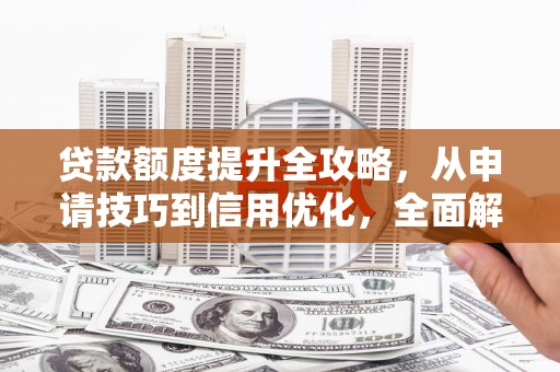观音贷款额度提升全攻略，从申请技巧到信用优化，全面解析
