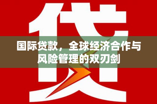 观音国际贷款，全球经济合作与风险管理的双刃剑