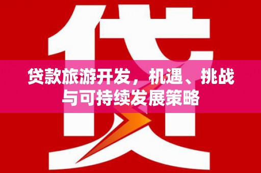 观音贷款旅游开发，机遇、挑战与可持续发展策略