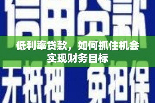 观音低利率贷款，如何抓住机会实现财务目标