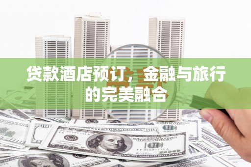 观音贷款酒店预订，金融与旅行的完美融合