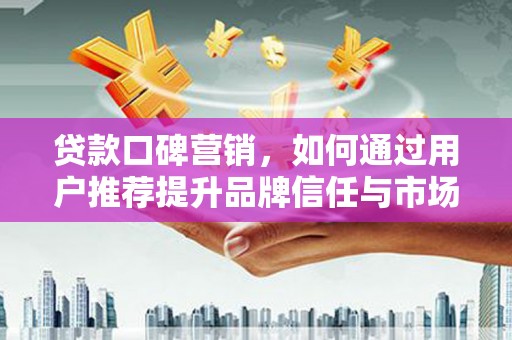 观音贷款口碑营销，如何通过用户推荐提升品牌信任与市场份额