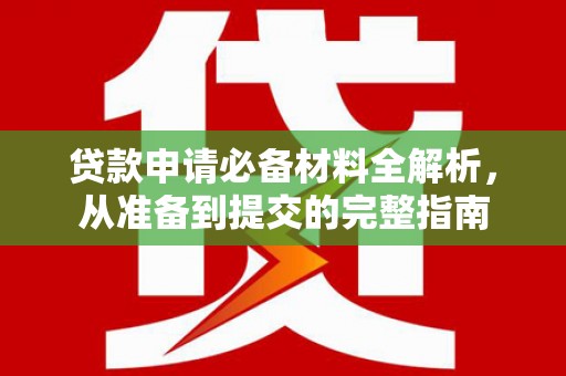 观音贷款申请必备材料全解析，从准备到提交的完整指南