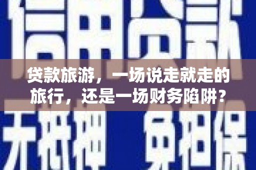 观音贷款旅游，一场说走就走的旅行，还是一场财务陷阱？