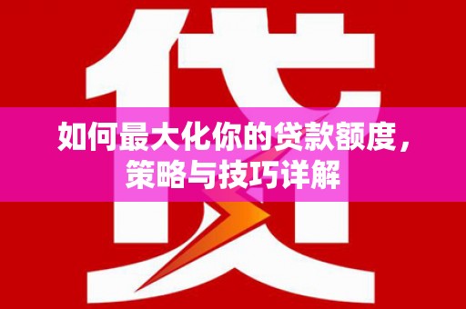 观音如何最大化你的贷款额度，策略与技巧详解