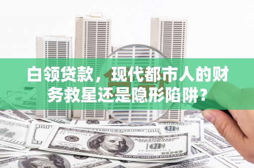 观音白领贷款，现代都市人的财务救星还是隐形陷阱？