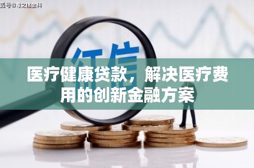 观音医疗健康贷款，解决医疗费用的创新金融方案