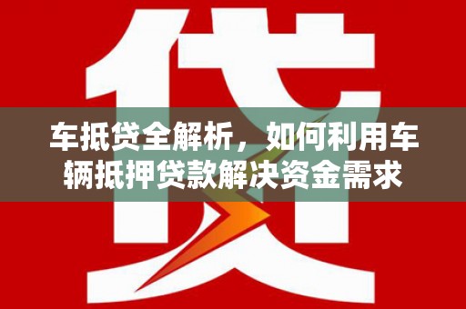 观音车抵贷全解析，如何利用车辆抵押贷款解决资金需求