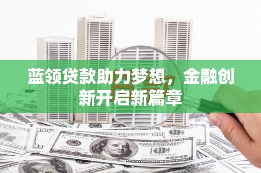 观音蓝领贷款助力梦想，金融创新开启新篇章