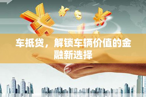 观音车抵贷，解锁车辆价值的金融新选择