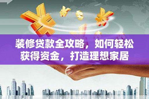 观音装修贷款全攻略，如何轻松获得资金，打造理想家居