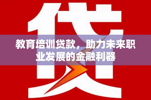 观音教育培训贷款，助力未来职业发展的金融利器