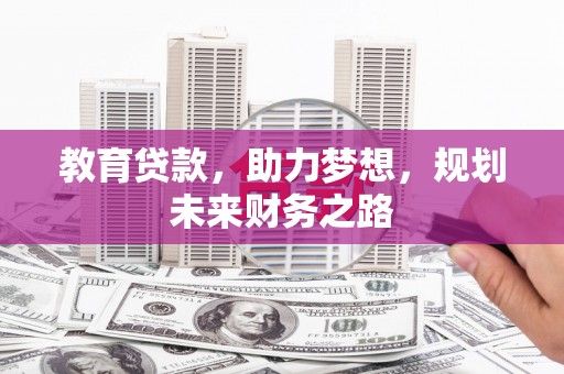 观音教育贷款，助力梦想，规划未来财务之路