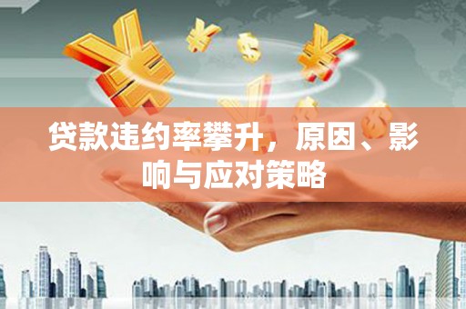 观音贷款违约率攀升，原因、影响与应对策略