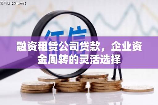 观音融资租赁公司贷款，企业资金周转的灵活选择