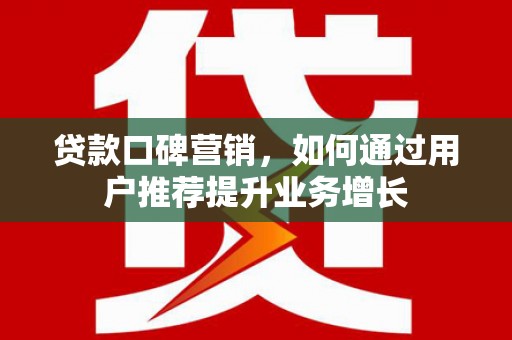 观音贷款口碑营销，如何通过用户推荐提升业务增长