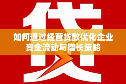 观音如何通过经营贷款优化企业资金流动与增长策略
