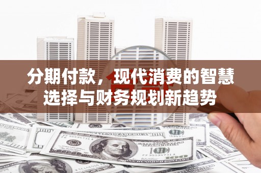 观音分期付款，现代消费的智慧选择与财务规划新趋势