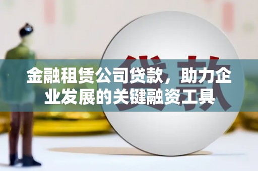观音金融租赁公司贷款，助力企业发展的关键融资工具