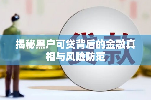 观音揭秘黑户可贷背后的金融真相与风险防范
