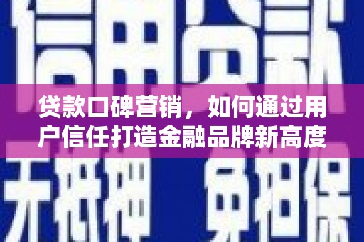 观音贷款口碑营销，如何通过用户信任打造金融品牌新高度