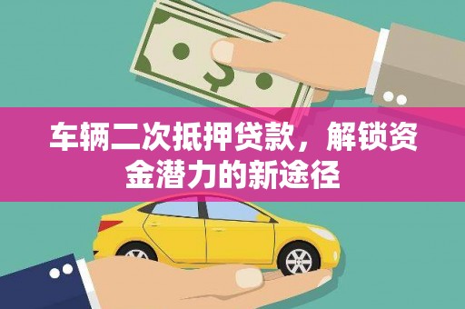 观音车辆二次抵押贷款，解锁资金潜力的新途径