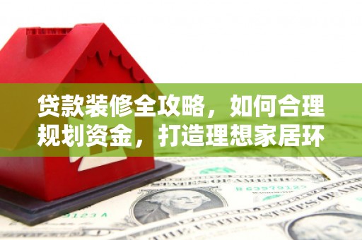 观音贷款装修全攻略，如何合理规划资金，打造理想家居环境