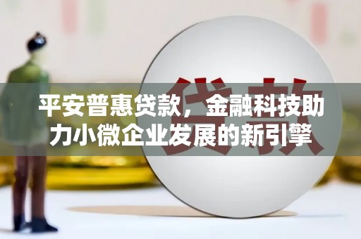 观音平安普惠贷款，金融科技助力小微企业发展的新引擎