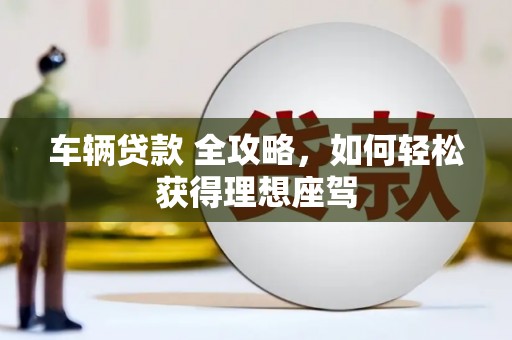 观音车辆贷款 全攻略，如何轻松获得理想座驾