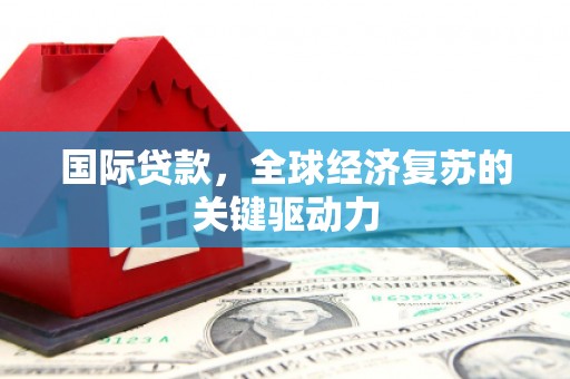 观音国际贷款，全球经济复苏的关键驱动力