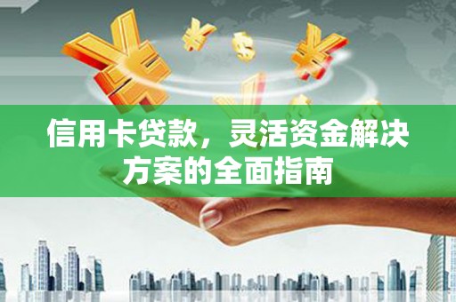 观音信用卡贷款，灵活资金解决方案的全面指南