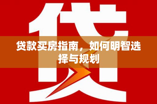 观音贷款买房指南，如何明智选择与规划