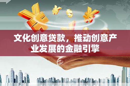观音文化创意贷款，推动创意产业发展的金融引擎