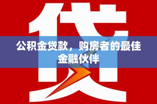 观音公积金贷款，购房者的最佳金融伙伴
