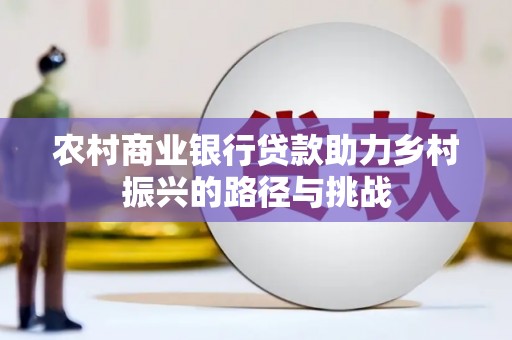 观音农村商业银行贷款助力乡村振兴的路径与挑战