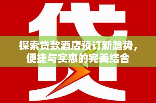 观音探索贷款酒店预订新趋势，便捷与实惠的完美结合