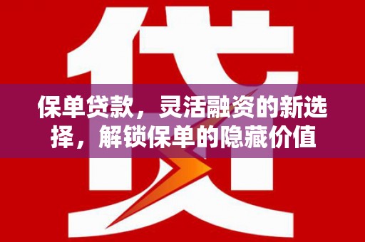 观音保单贷款，灵活融资的新选择，解锁保单的隐藏价值