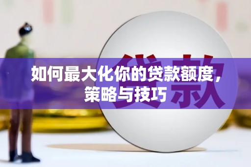 观音如何最大化你的贷款额度，策略与技巧