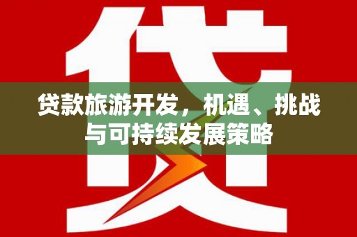 观音贷款旅游开发，机遇、挑战与可持续发展策略