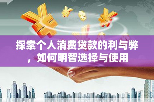 观音探索个人消费贷款的利与弊，如何明智选择与使用