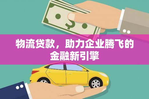 观音物流贷款，助力企业腾飞的金融新引擎
