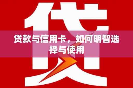 观音贷款与信用卡，如何明智选择与使用