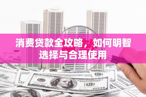 观音消费贷款全攻略，如何明智选择与合理使用