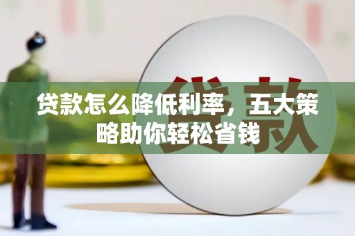观音贷款怎么降低利率，五大策略助你轻松省钱